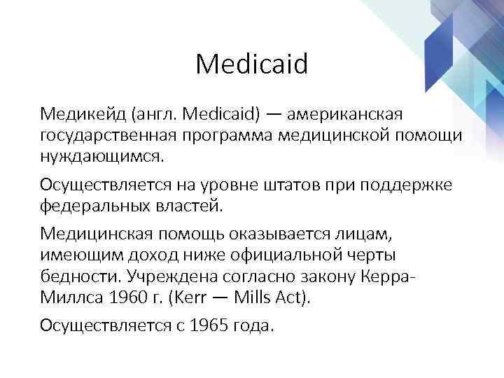 Medicaid Медикейд (англ. Medicaid) — американская государственная программа медицинской помощи нуждающимся. Осуществляется на уровне