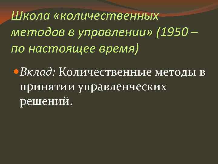 Школа «количественных методов в управлении» (1950 – по настоящее время) Вклад: Количественные методы в