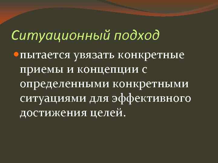 Ситуационный подход пытается увязать конкретные приемы и концепции с определенными конкретными ситуациями для эффективного