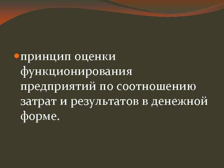  принцип оценки функционирования предприятий по соотношению затрат и результатов в денежной форме. 
