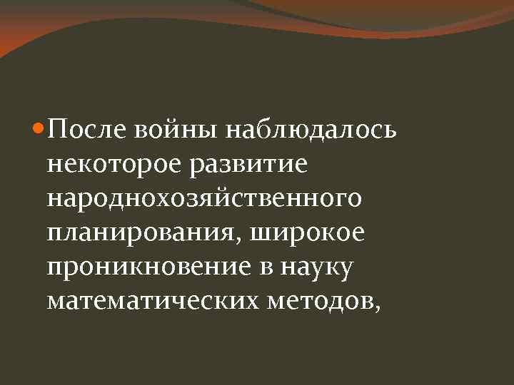  После войны наблюдалось некоторое развитие народнохозяйственного планирования, широкое проникновение в науку математических методов,