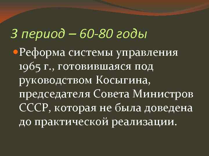 3 период – 60 -80 годы Реформа системы управления 1965 г. , готовившаяся под