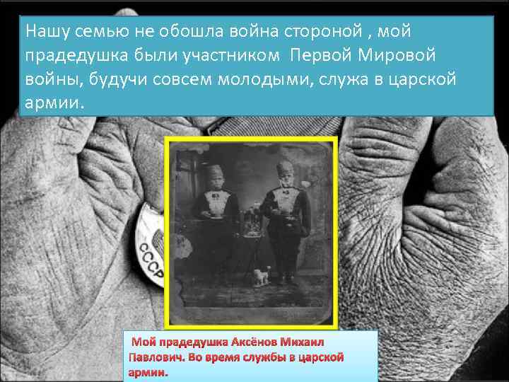 Нашу семью не обошла война стороной , мой прадедушка были участником Первой Мировой войны,