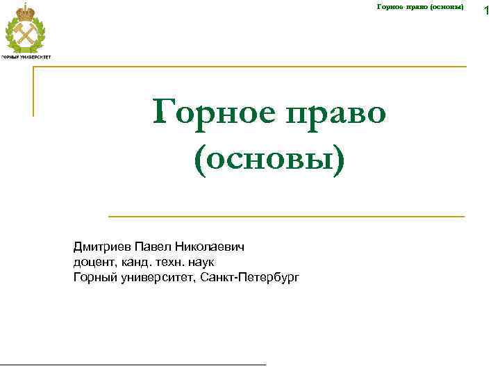 Горное право (основы) Дмитриев Павел Николаевич доцент, канд. техн. наук Горный университет, Санкт-Петербург 1
