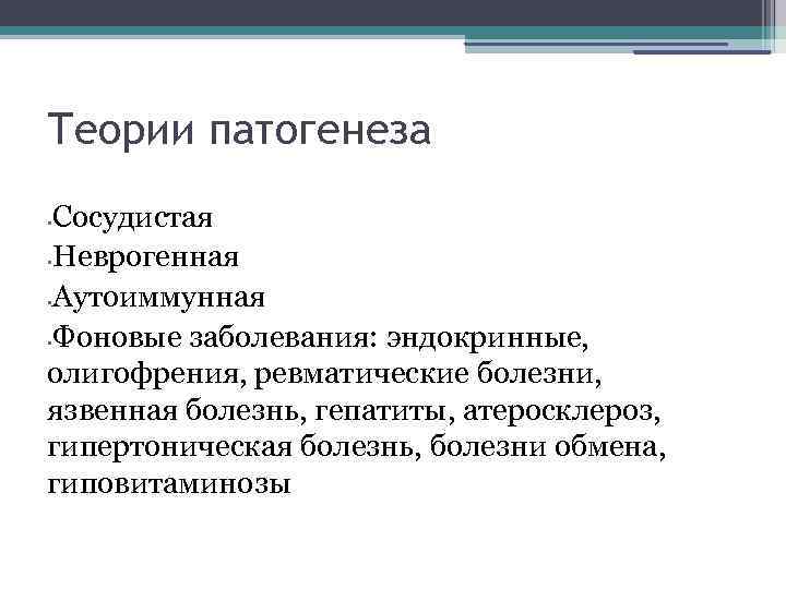 Теории патогенеза Сосудистая • Неврогенная • Аутоиммунная • Фоновые заболевания: эндокринные, олигофрения, ревматические болезни,