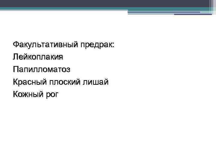 Факультативный предрак: Лейкоплакия Папилломатоз Красный плоский лишай Кожный рог 