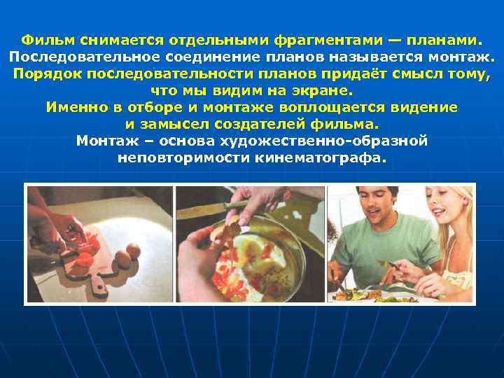 Фильм снимается отдельными фрагментами — планами. Последовательное соединение планов называется монтаж. Порядок последовательности планов