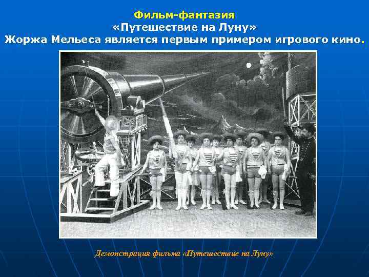 Фильм-фантазия «Путешествие на Луну» Жоржа Мельеса является первым примером игрового кино. Демонстрация фильма «Путешествие