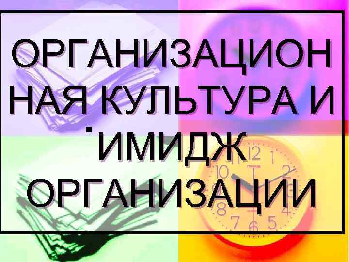 ОРГАНИЗАЦИОН НАЯ КУЛЬТУРА И ИМИДЖ ОРГАНИЗАЦИИ 
