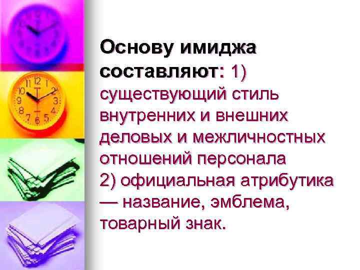 Основу имиджа составляют: 1) существующий стиль внутренних и внешних деловых и межличностных отношений персонала