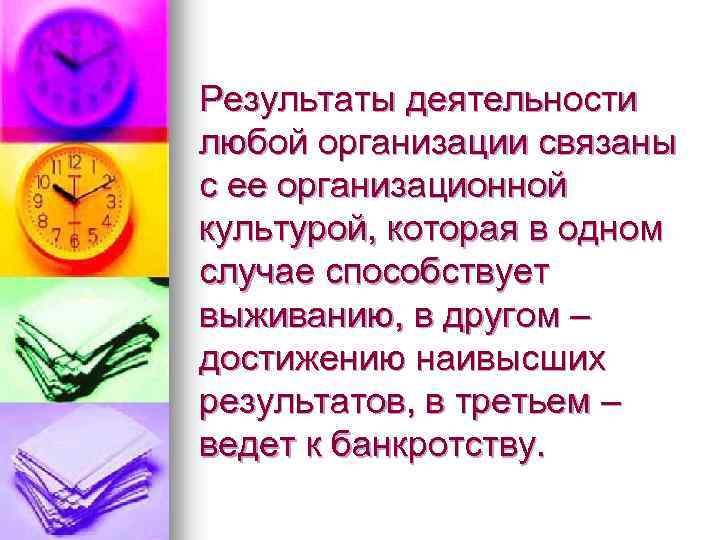 Результаты деятельности любой организации связаны с ее организационной культурой, которая в одном случае способствует