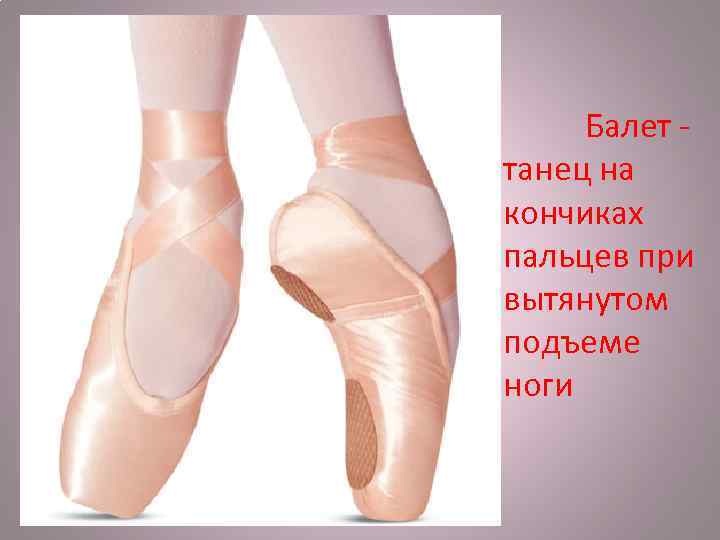  Балет - танец на кончиках пальцев при вытянутом подъеме ноги 
