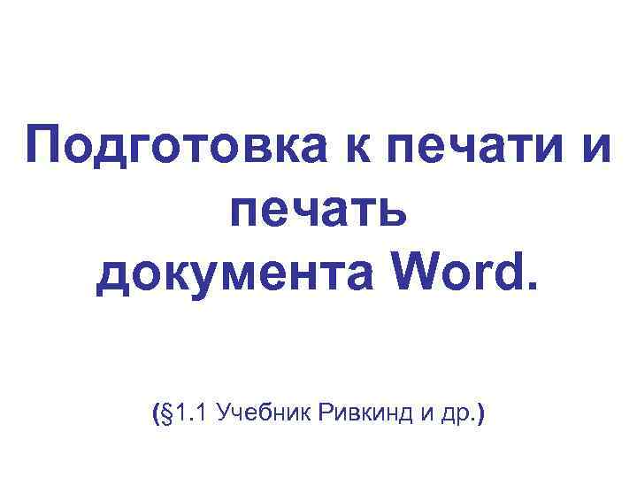 Подготовка к печати и печать документа Word. (§ 1. 1 Учебник Ривкинд и др.