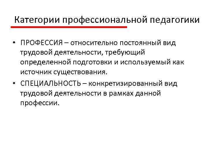 Категории профессиональной педагогики • ПРОФЕССИЯ – относительно постоянный вид трудовой деятельности, требующий определенной подготовки
