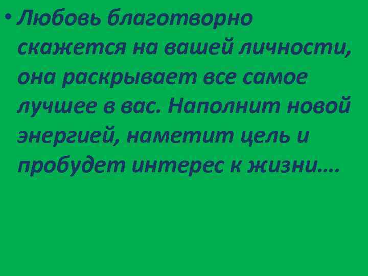  • Любовь благотворно скажется на вашей личности, она раскрывает все самое лучшее в