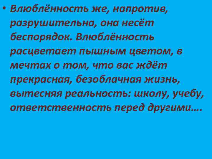  • Влюблённость же, напротив, разрушительна, она несёт беспорядок. Влюблённость расцветает пышным цветом, в