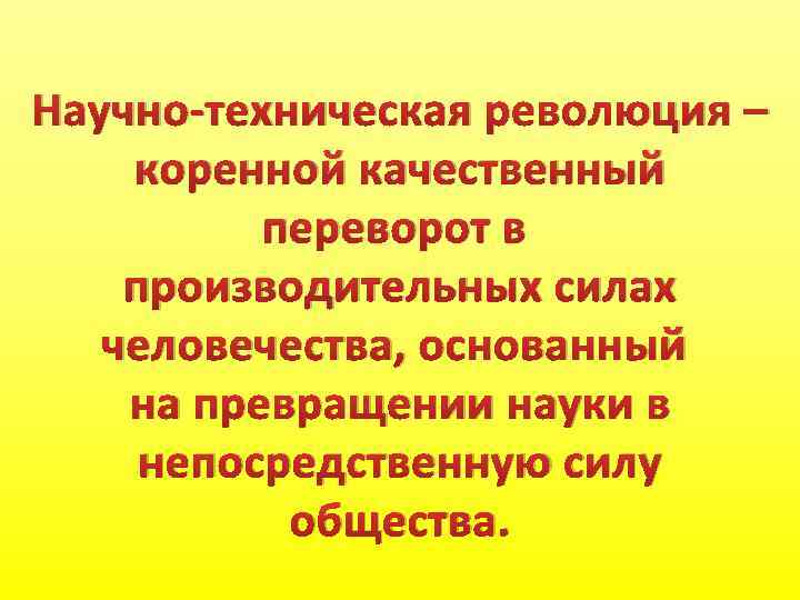 Научно-техническая революция – коренной качественный переворот в производительных силах человечества, основанный на превращении науки