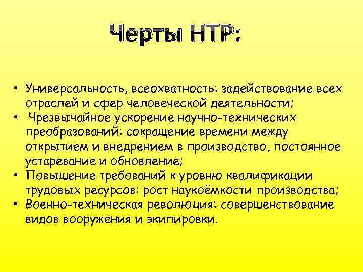 Черты НТР: • Универсальность, всеохватность: задействование всех отраслей и сфер человеческой деятельности; • Чрезвычайное