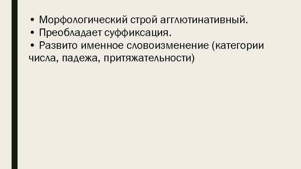  • Морфологический строй агглютинативный. • Преобладает суффиксация. • Развито именное словоизменение (категории числа,