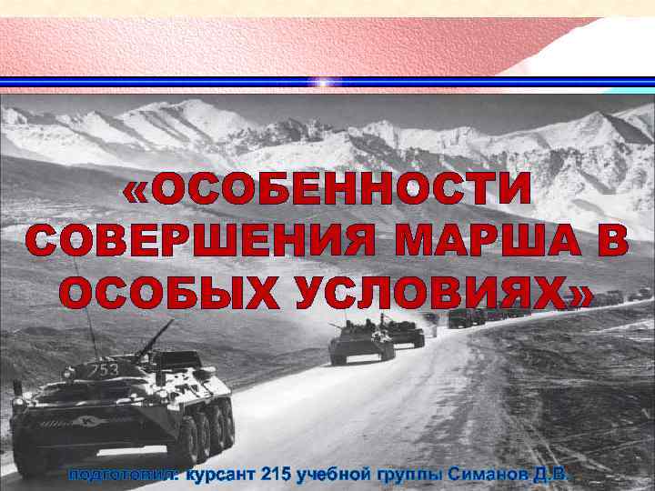  «ОСОБЕННОСТИ СОВЕРШЕНИЯ МАРША В ОСОБЫХ УСЛОВИЯХ» подготовил: курсант 215 учебной группы Симанов Д.