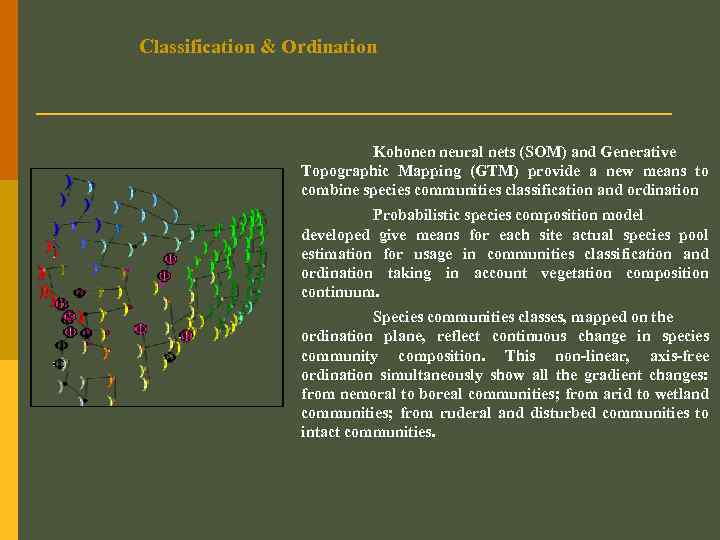 Classification & Ordination Kohonen neural nets (SOM) and Generative Topographic Mapping (GTM) provide a