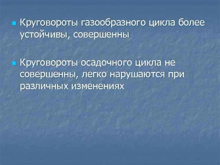 n n Круговороты газообразного цикла более устойчивы, совершенны Круговороты осадочного цикла не совершенны, легко