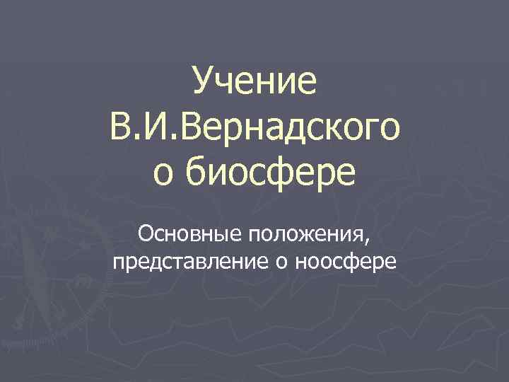 Учение В. И. Вернадского о биосфере Основные положения, представление о ноосфере 