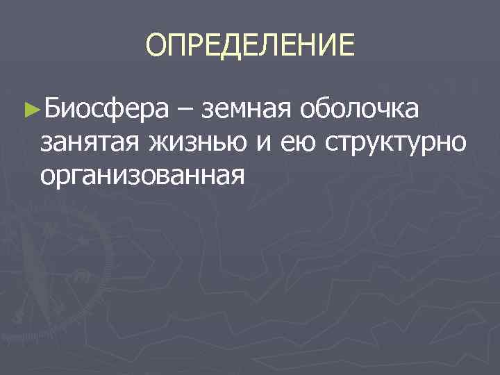 ОПРЕДЕЛЕНИЕ ►Биосфера – земная оболочка занятая жизнью и ею структурно организованная 