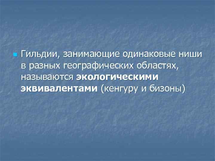 n Гильдии, занимающие одинаковые ниши в разных географических областях, называются экологическими эквивалентами (кенгуру и