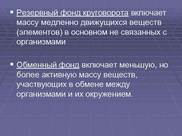 § Резервный фонд круговорота включает массу медленно движущихся веществ (элементов) в основном не связанных