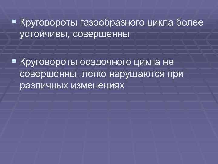 § Круговороты газообразного цикла более устойчивы, совершенны § Круговороты осадочного цикла не совершенны, легко