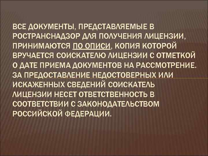 ВСЕ ДОКУМЕНТЫ, ПРЕДСТАВЛЯЕМЫЕ В РОСТРАНСНАДЗОР ДЛЯ ПОЛУЧЕНИЯ ЛИЦЕНЗИИ, ПРИНИМАЮТСЯ ПО ОПИСИ, КОПИЯ КОТОРОЙ ВРУЧАЕТСЯ
