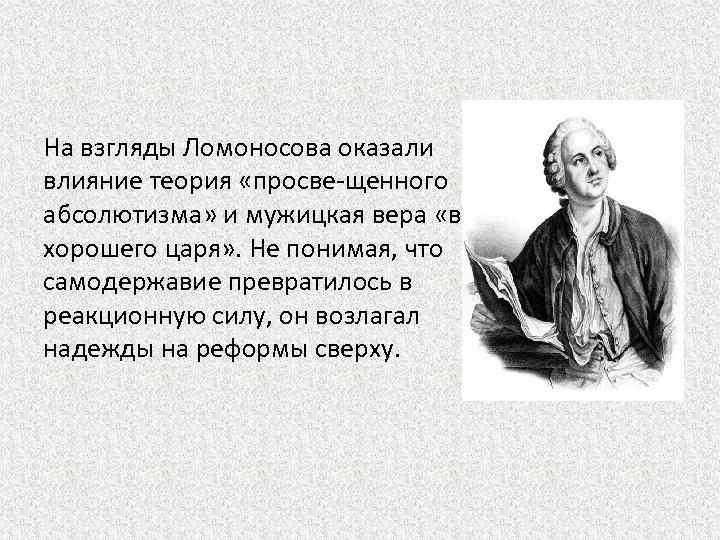 На взгляды Ломоносова оказали влияние теория «просве щенного абсолютизма» и мужицкая вера «в хорошего