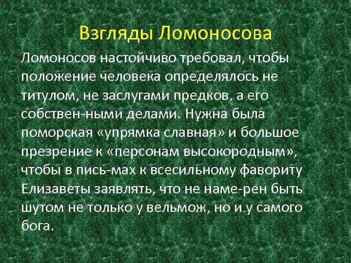 Взгляды Ломоносова Ломоносов настойчиво требовал, чтобы положение человека определялось не титулом, не заслугами предков,