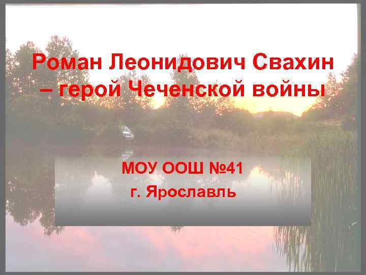 Роман Леонидович Свахин – герой Чеченской войны МОУ ООШ № 41 г. Ярославль 