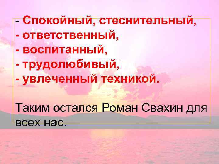 - Спокойный, стеснительный, - ответственный, - воспитанный, - трудолюбивый, - увлеченный техникой. Таким остался