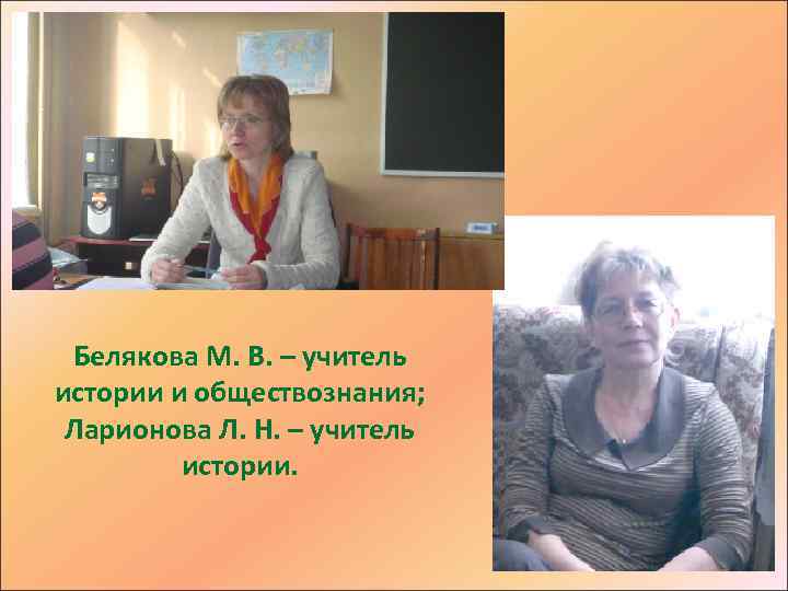 Белякова М. В. – учитель истории и обществознания; Ларионова Л. Н. – учитель истории.