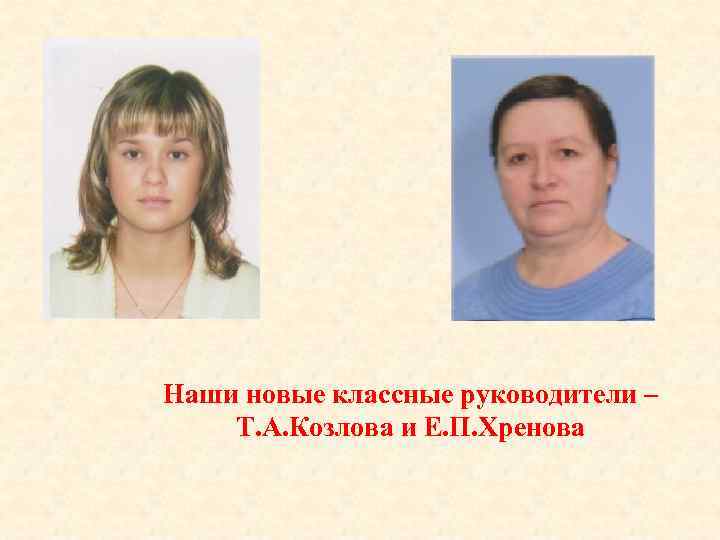 Наши новые классные руководители – Т. А. Козлова и Е. П. Хренова 