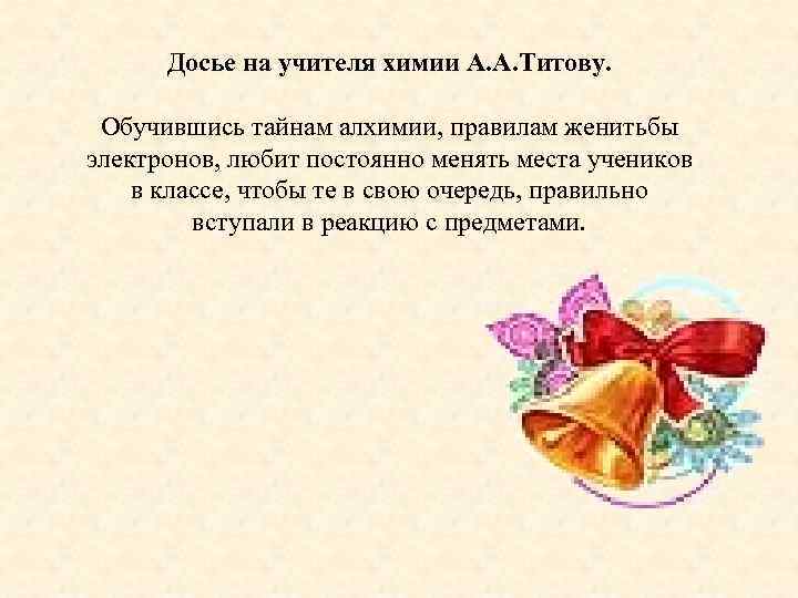 Досье на учителя химии А. А. Титову. Обучившись тайнам алхимии, правилам женитьбы электронов, любит