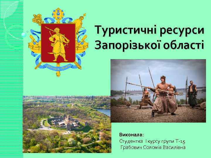 Туристичні ресурси Запорізької області Виконала: Студентка I курсу групи Т-15 Грабович Соломія Василівна 
