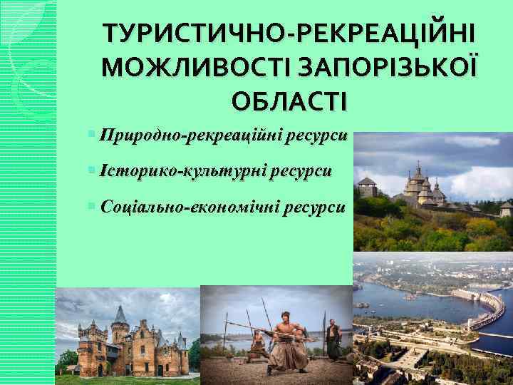 ТУРИСТИЧНО-РЕКРЕАЦІЙНІ МОЖЛИВОСТІ ЗАПОРІЗЬКОЇ ОБЛАСТІ § Природно-рекреаційні ресурси § Історико-культурні ресурси § Соціально-економічні ресурси 