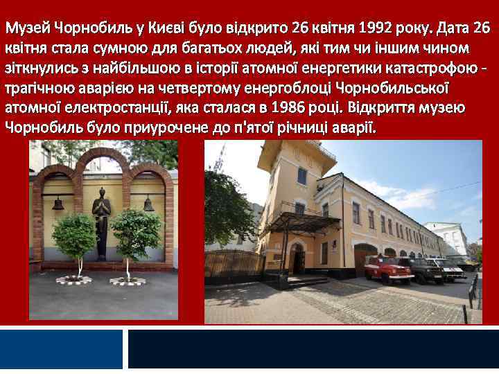 Музей Чорнобиль у Києві було відкрито 26 квітня 1992 року. Дата 26 квітня стала