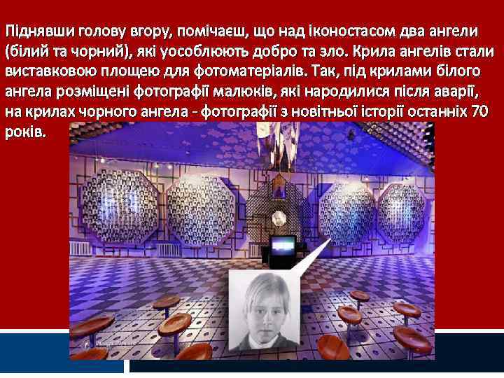 Піднявши голову вгору, помічаєш, що над іконостасом два ангели (білий та чорний), які уособлюють