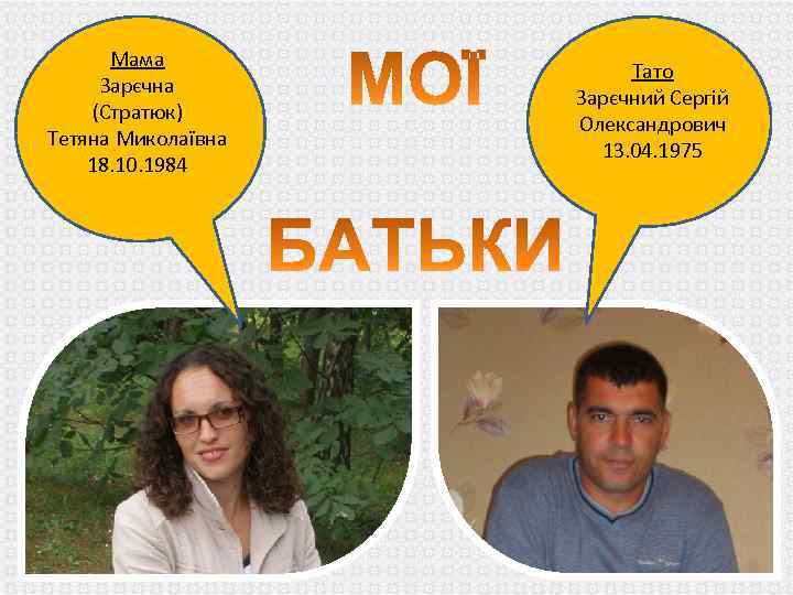 Мама Зарєчна (Стратюк) Тетяна Миколаївна 18. 10. 1984 Тато Зарєчний Сергій Олександрович 13. 04.