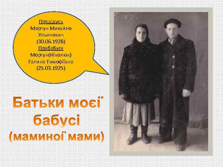 Прадідусь Моргун Михайло Ульянович (30. 06. 1928) Прабабуся Моргун(Ніколюк) Галина Тимофіївна (25. 03. 1925)