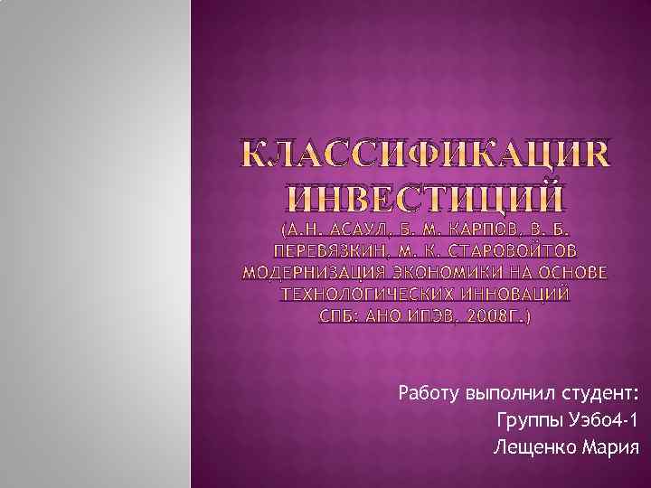 КЛАССИФИКАЦИЯ ИНВЕСТИЦИЙ Работу выполнил студент: Группы Уэбо 4 -1 Лещенко Мария 