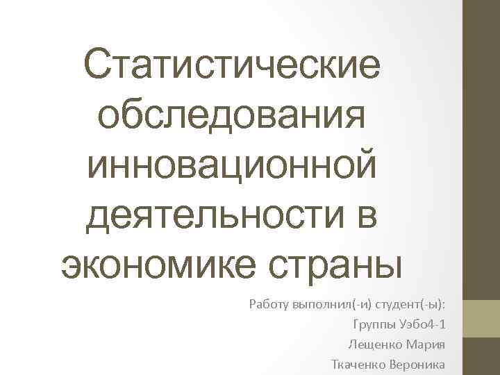 Cтатистические обследования инновационной деятельности в экономике страны Работу выполнил(-и) студент(-ы): Группы Уэбо 4 -1