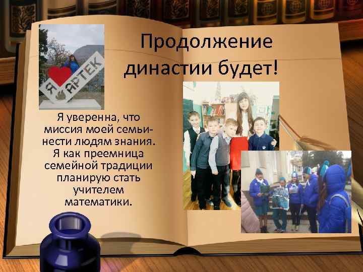 Продолжение династии будет! Я уверенна, что миссия моей семьинести людям знания. Я как преемница