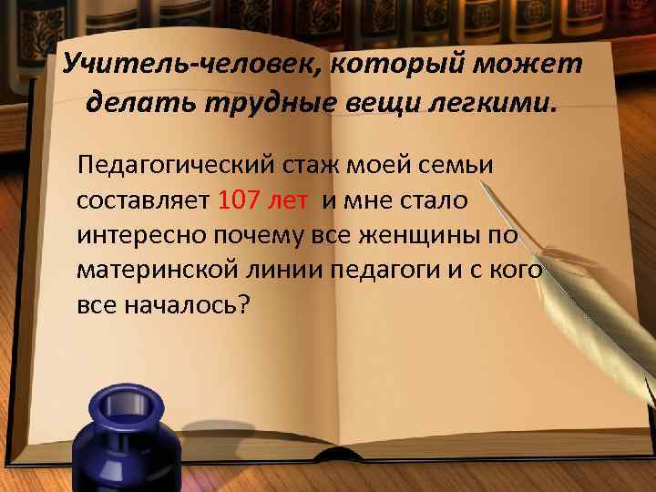 Учитель-человек, который может делать трудные вещи легкими. Педагогический стаж моей семьи составляет 107 лет