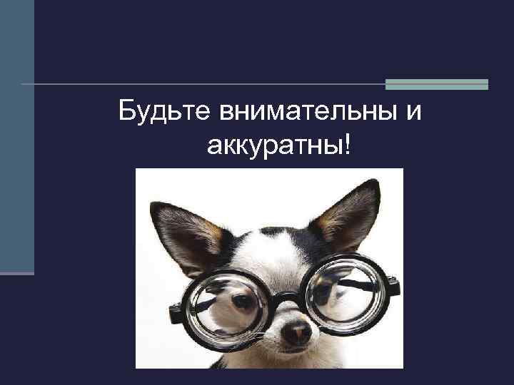 Будете внимательно. Будьте внимательны и аккуратны. Будь аккуратна и внимательна. Будьте аккуратней и внимательней.